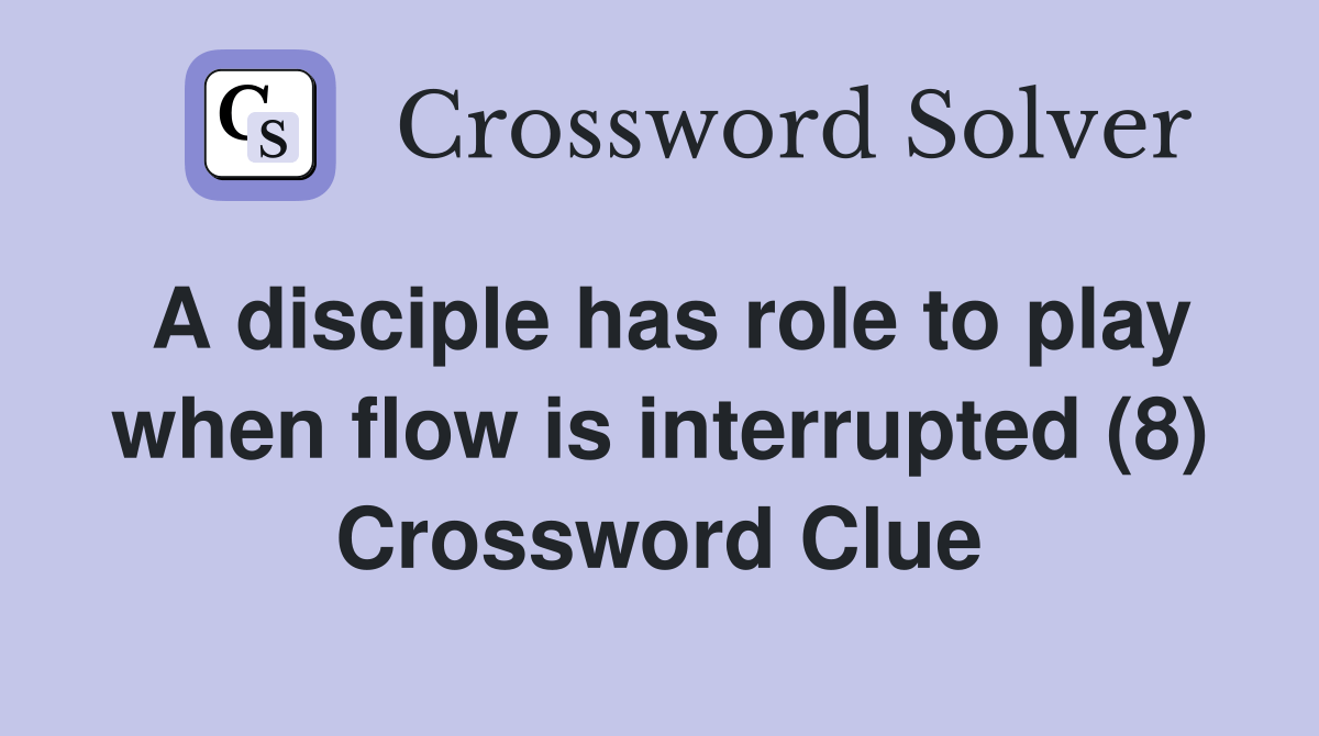 A disciple has role to play when flow is interrupted (8) Crossword